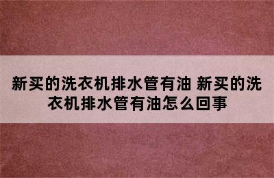 新买的洗衣机排水管有油 新买的洗衣机排水管有油怎么回事